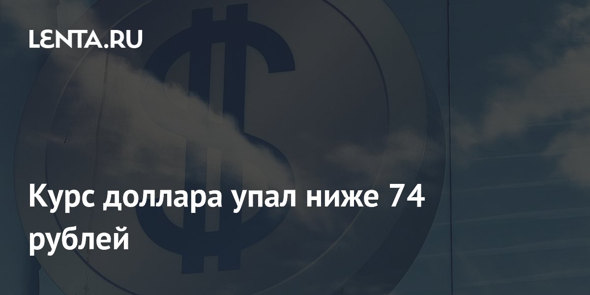 Курс доллара упал ниже 74 рублей: ЦБ понизил официальный курс до 73,79 рубля