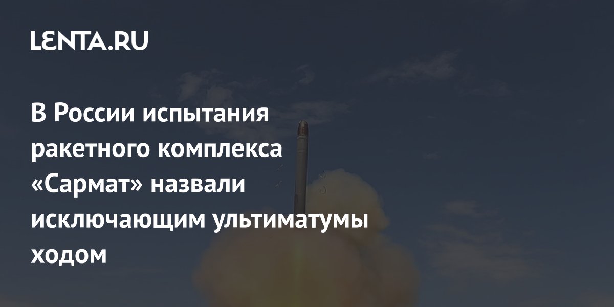 Испытания «Сармата» в России назвали ходом, исключающим ультиматумы