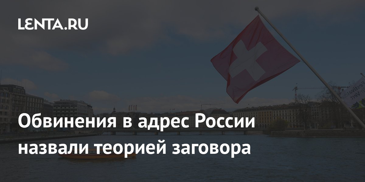 Российское посольство назвало обвинения Швейцарии теорией заговора