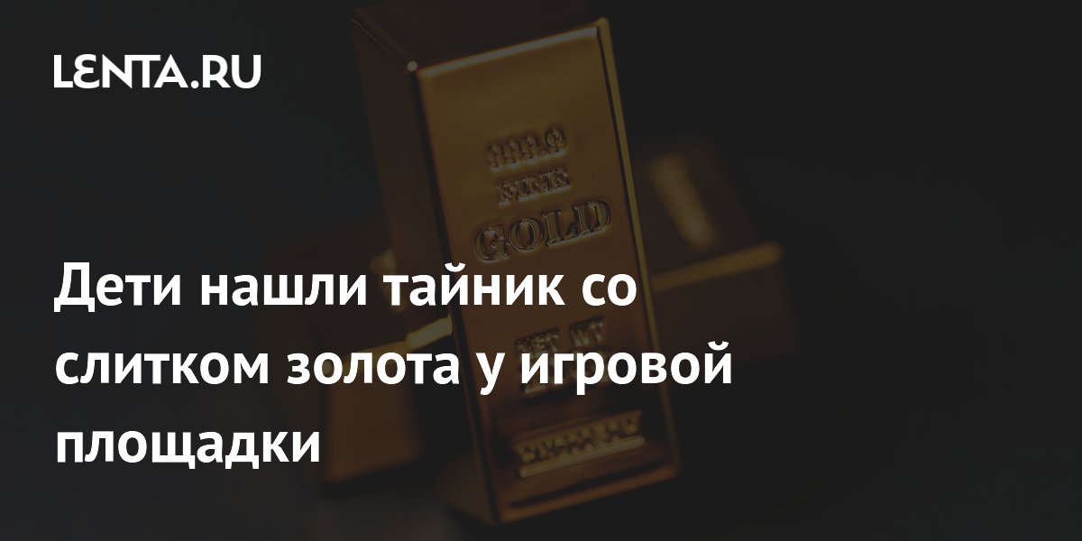 Дети нашли тайник с золотом на детской площадке: что делать родителям Дети нашли тайник с золотом на детской площадке: что делать родителям