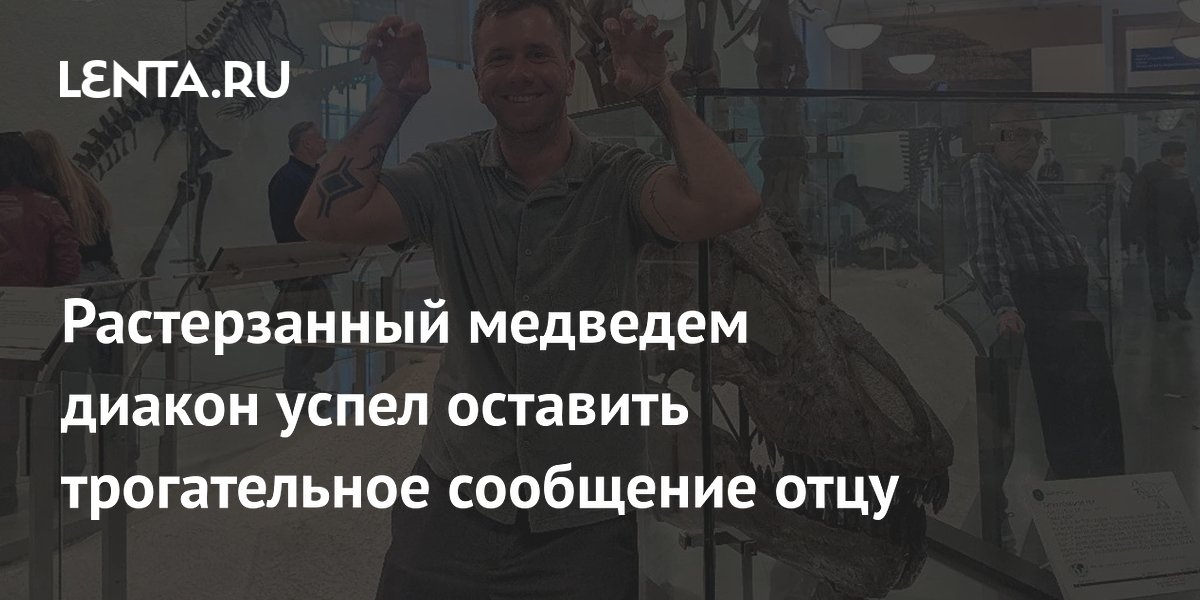 Диакон успел отправить отцу последнее сообщение перед гибелью от медведя Диакон успел отправить отцу последнее сообщение перед гибелью от медведя