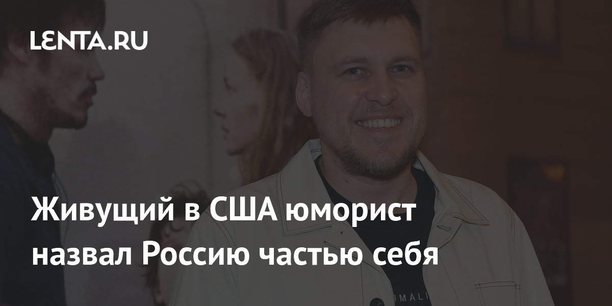 «Россия — часть меня»: живущий в США комик Незлобин объяснил свои чувства к родине