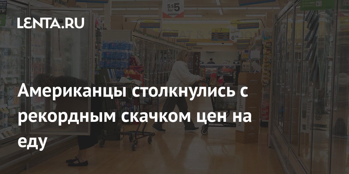 Цены на продукты в США подскочили более чем на 18% за четыре года