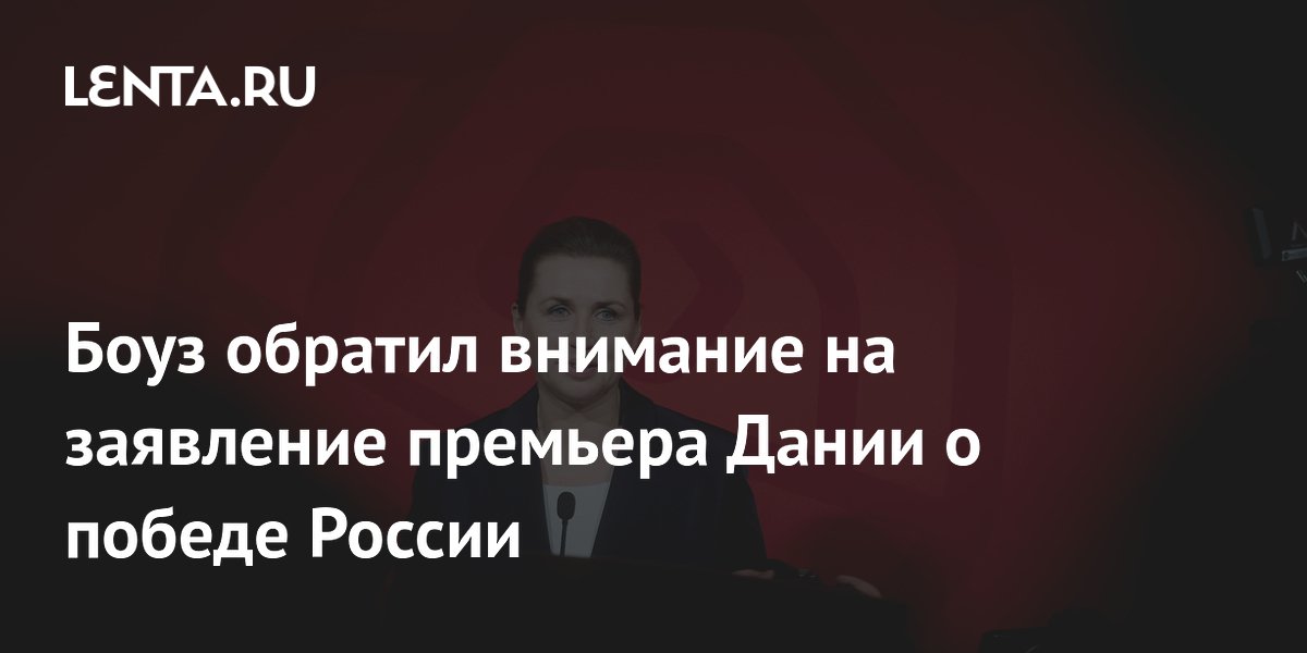 Боуз объяснил, почему премьер Дании назвала победу России катастрофой