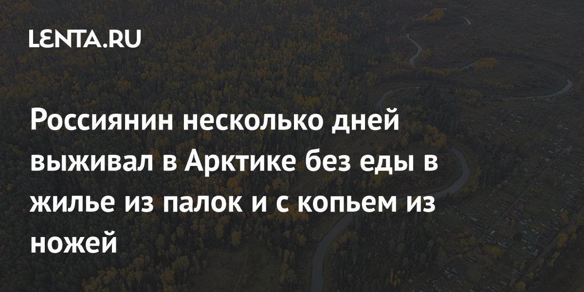 Водитель из Амурской области выжил в тайге Якутии, построив жилье из палок и копье из ножей