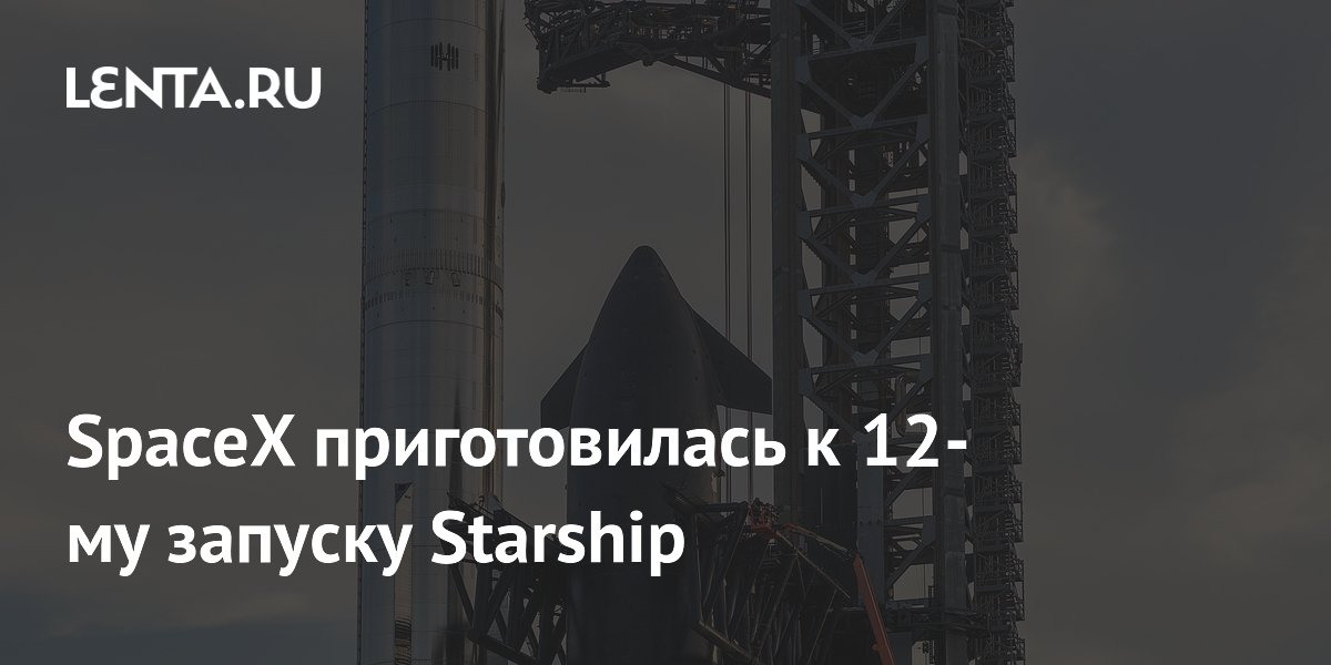 SpaceX ������� 12-� ������ Starship: ����� ��������� � ���������� ��������