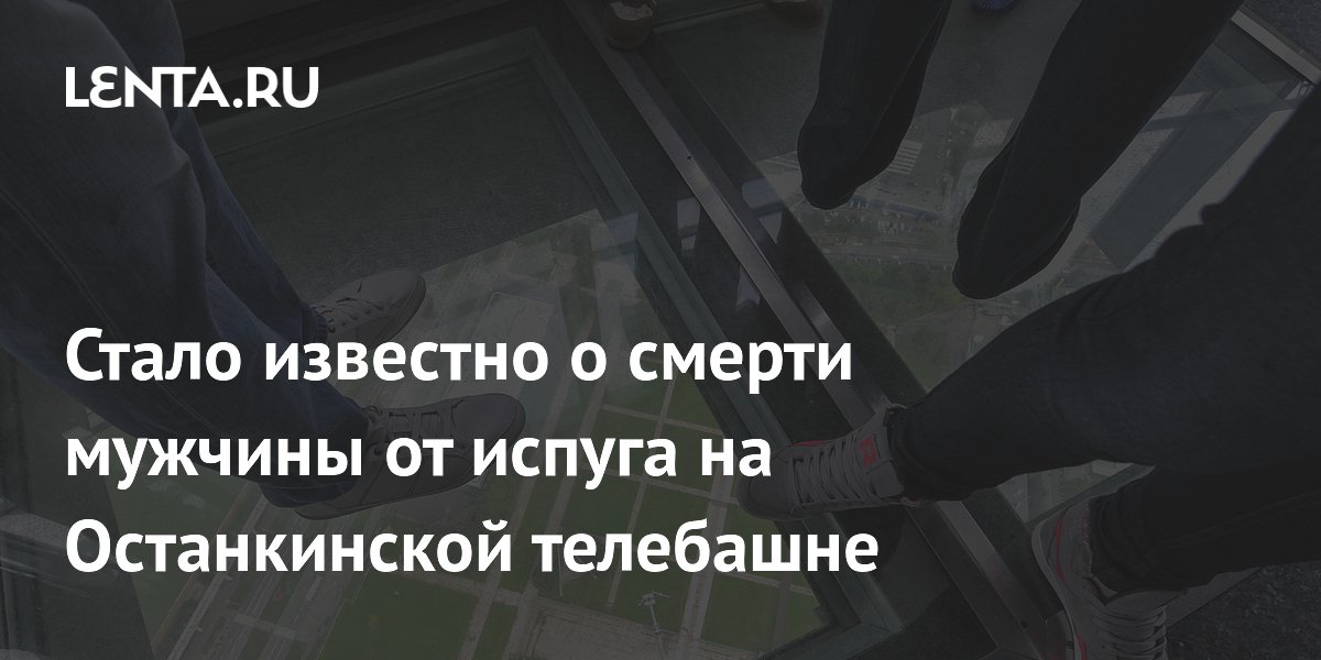 В Москве мужчина скончался от испуга на Останкинской телебашне