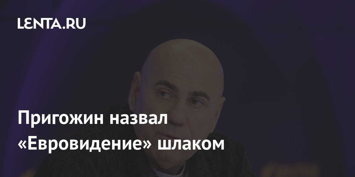 Иосиф Пригожин раскритиковал «Евровидение» за политизацию и назвал его «шлаком»