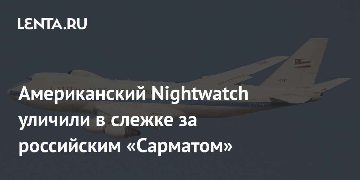 Американский самолёт Nightwatch заметили рядом с местом испытаний «Сармата»