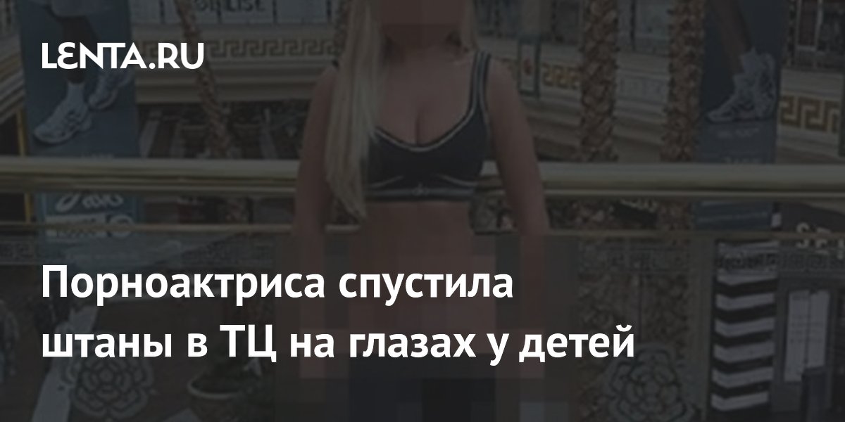 Порноактриса устроила непристойную фотосессию в ТЦ на глазах у детей: что делать родителям Порноактриса устроила непристойную фотосессию в ТЦ на глазах у детей: что делать родителям
