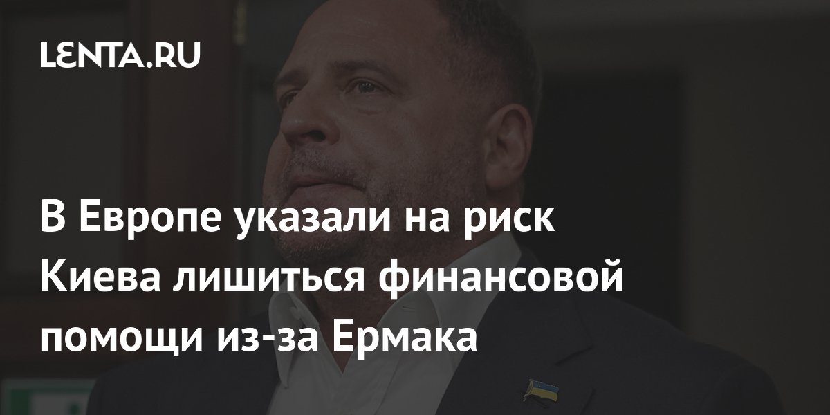 Коррупционный скандал с Ермаком может обернуться сокращением помощи ЕС Киеву