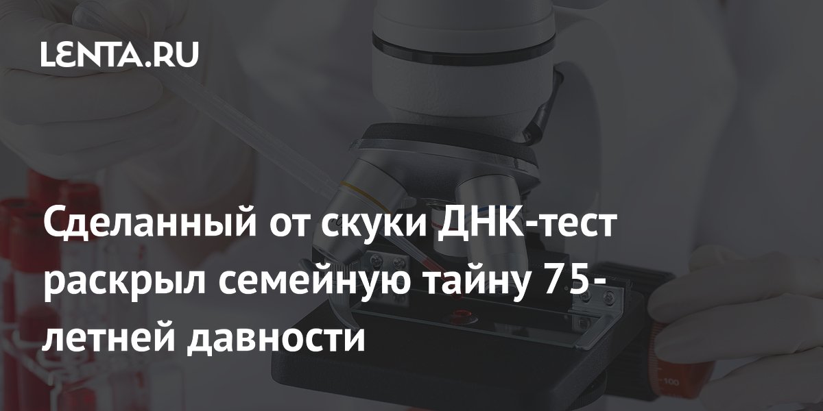 ДНК-тест от скуки помог найти родственников 75-летней давности