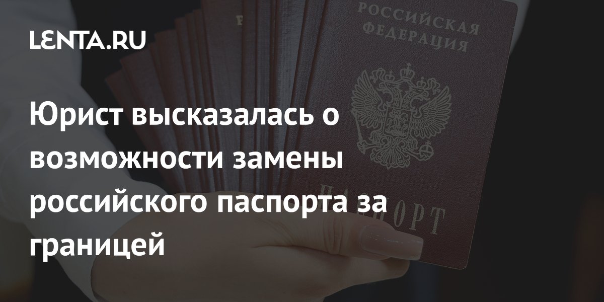 Юрист объяснила, можно ли заменить российский паспорт за границей