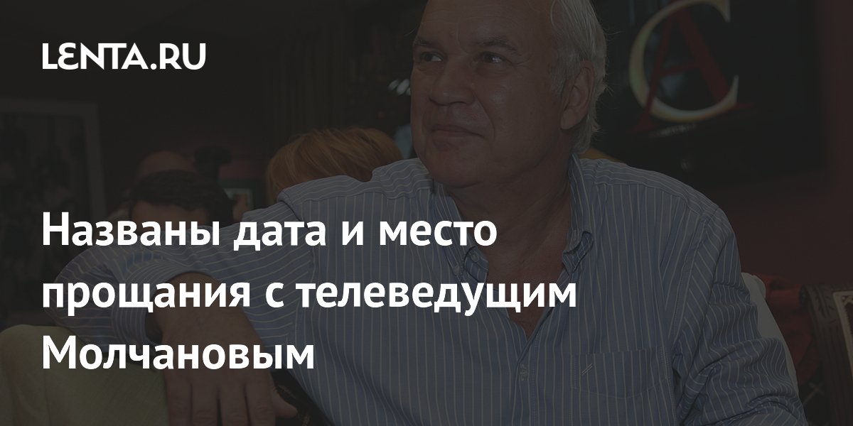 Прощание с телеведущим Молчановым пройдет 15 мая в Москве