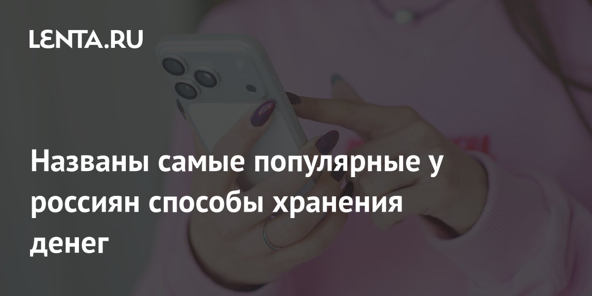 Россияне предпочитают вклады и наличные: исследование назвало популярные способы хранения денег