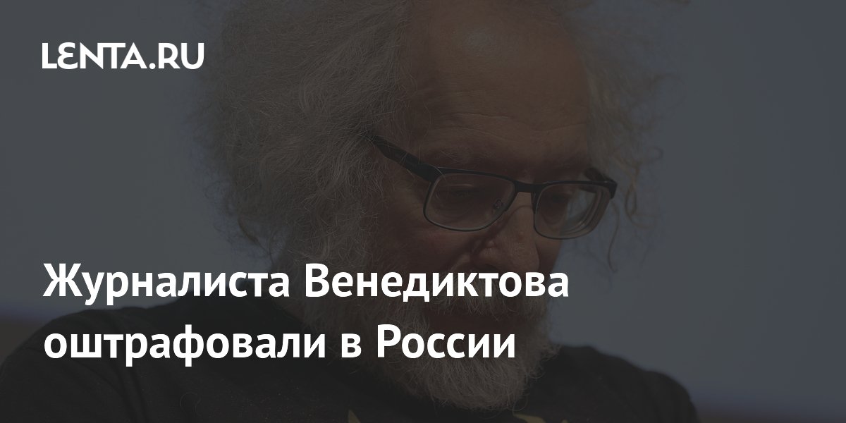 Суд в Москве оштрафовал журналиста Венедиктова на 10 тысяч рублей за видео нежелательной организации