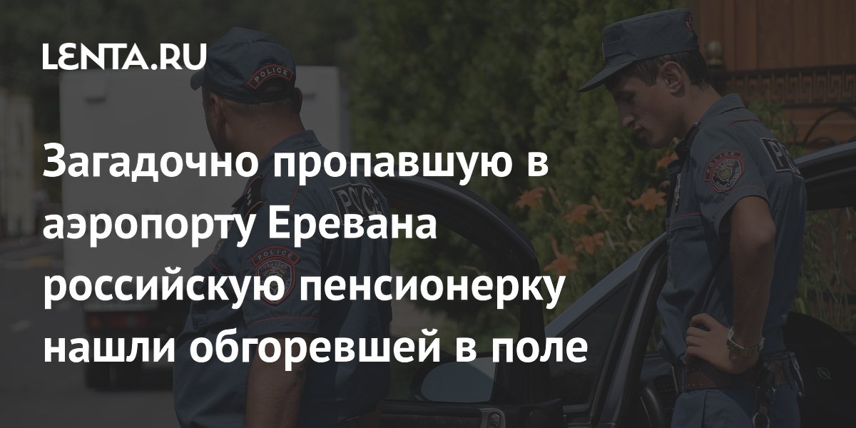 Пропавшую в аэропорту Еревана пенсионерку нашли обгоревшей в поле