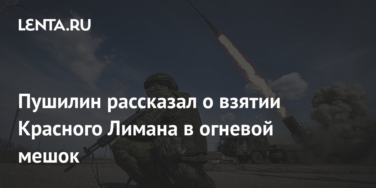 Российские войска берут Красный Лиман в огневой мешок — Пушилин Российские войска берут Красный Лиман в огневой мешок — Пушилин