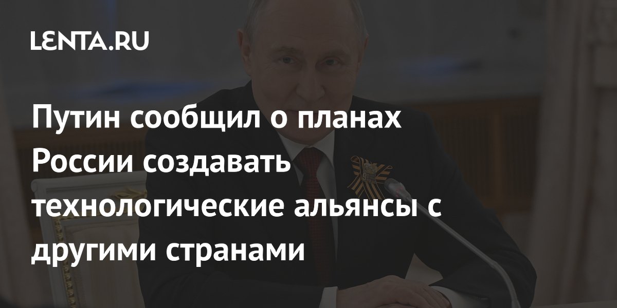 Путин объявил о планах России по созданию технологических альянсов