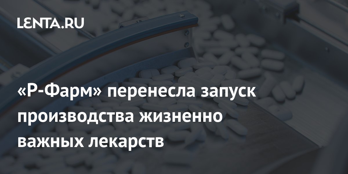 «Р-Фарм» снова перенесла выпуск 31 жизненно важного лекарства на 2028 год