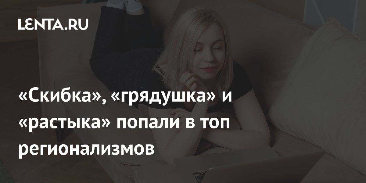 Скибка, грядушка и растыка: ВКонтакте назвал топ регионализмов России