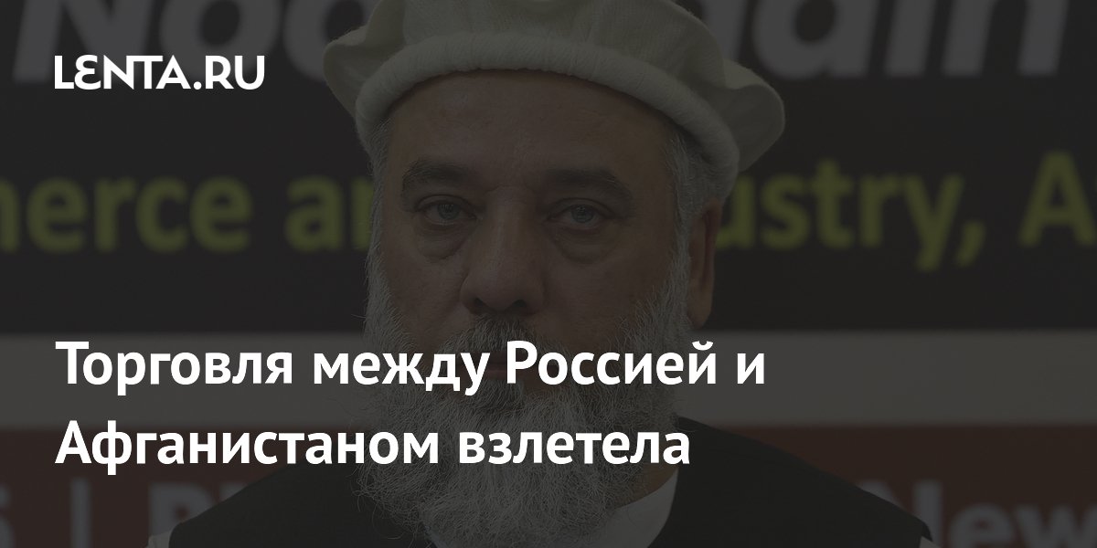 Товарооборот РФ и Афганистана вырос в 2,6 раза за два месяца 2026 года