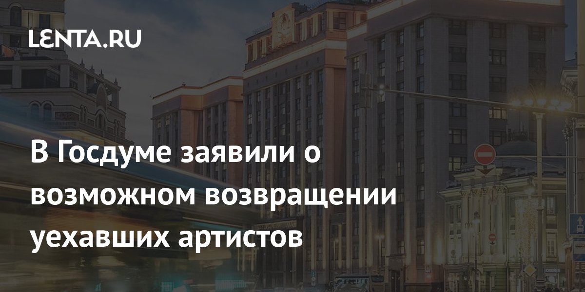 В Госдуме допустили возвращение раскаявшихся артистов-релокантов