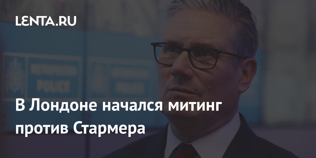 В Лондоне начался митинг против премьер-министра Стармера В Лондоне начался митинг против премьер-министра Стармера