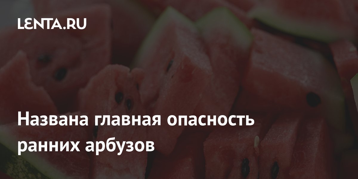 Ранние арбузы: главная опасность — бактерии, а не химия