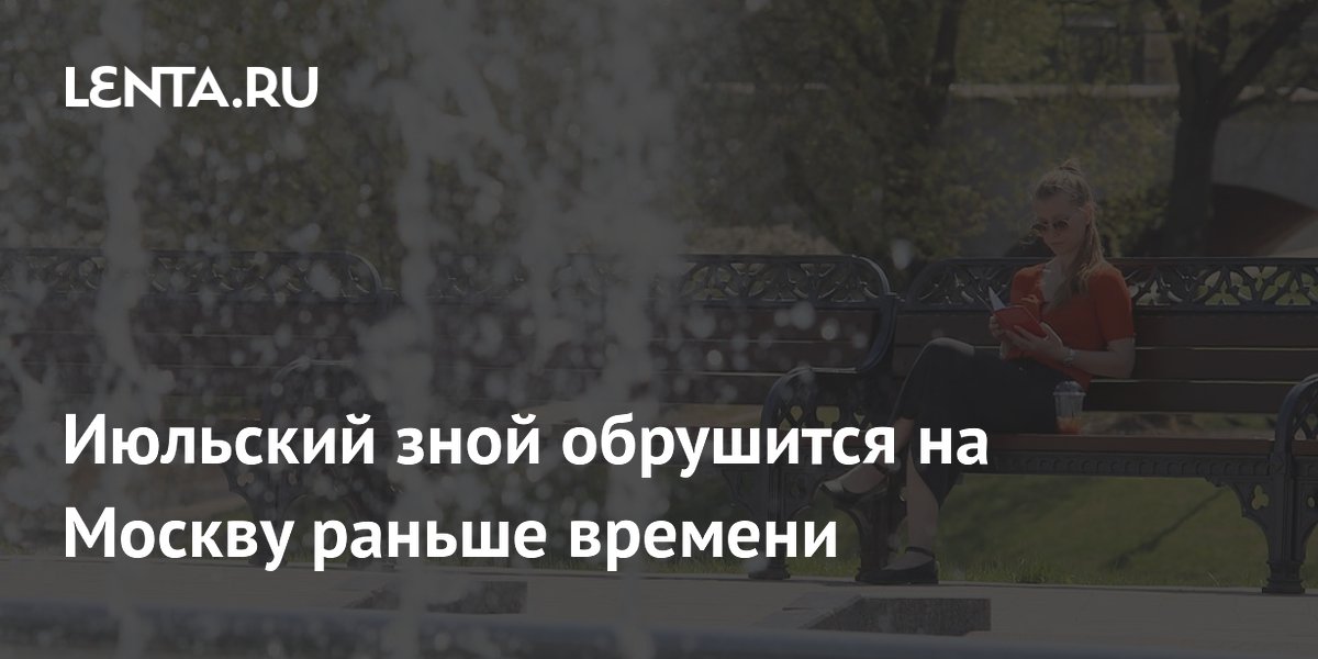 Июльская жара придет в Москву уже с 18 мая: синоптики прогнозируют до +31°C