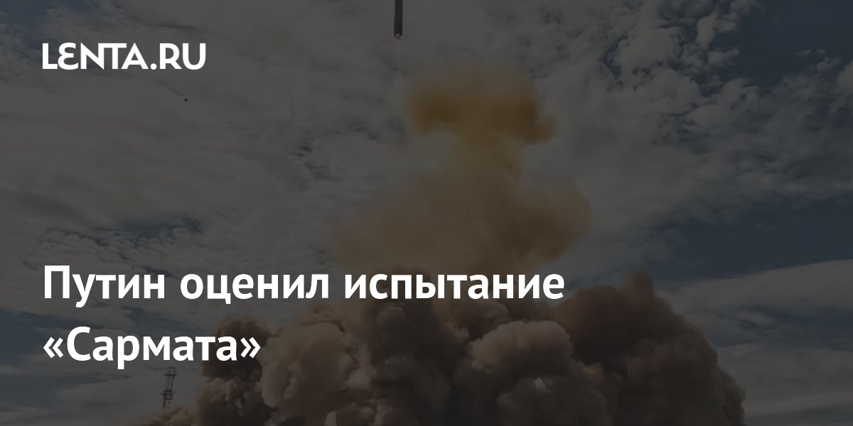 Путин оценил испытание «Сармата»: ракету поставят на боевое дежурство к концу года