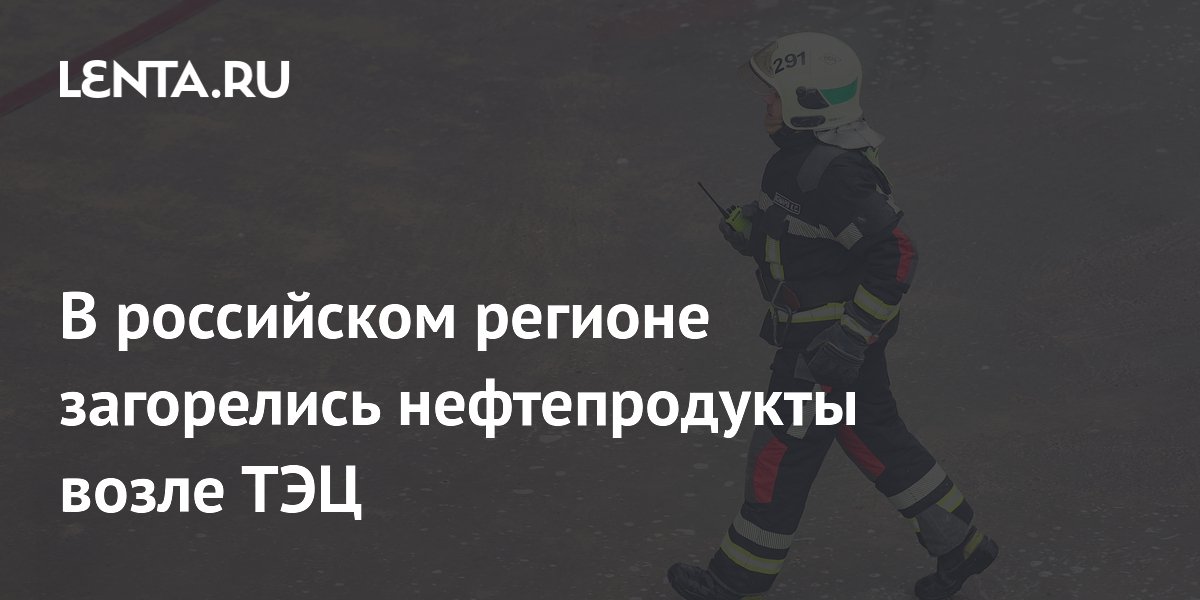 В Ульяновске загорелись нефтепродукты возле ТЭЦ из-за жары