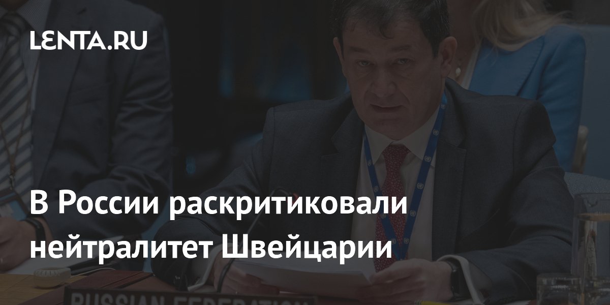 Постпред России: Швейцария утратила нейтралитет из-за санкций Постпред России: Швейцария утратила нейтралитет из-за санкций
