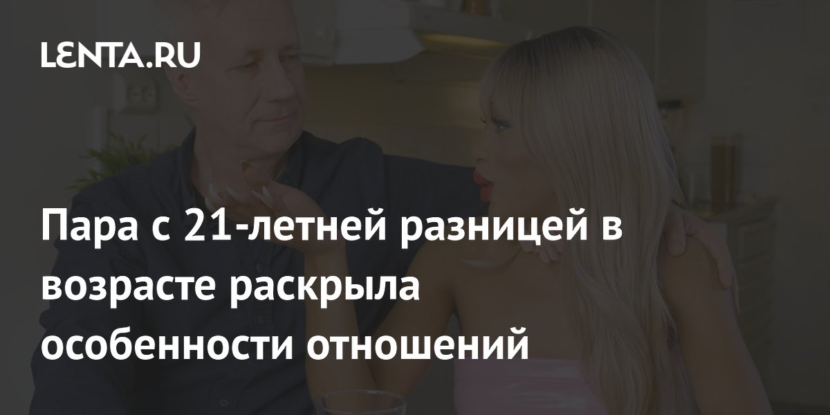 Пара с 21-летней разницей в возрасте: как они строят отношения и справляются с осуждением Пара с 21-летней разницей в возрасте: как они строят отношения и справляются с осуждением
