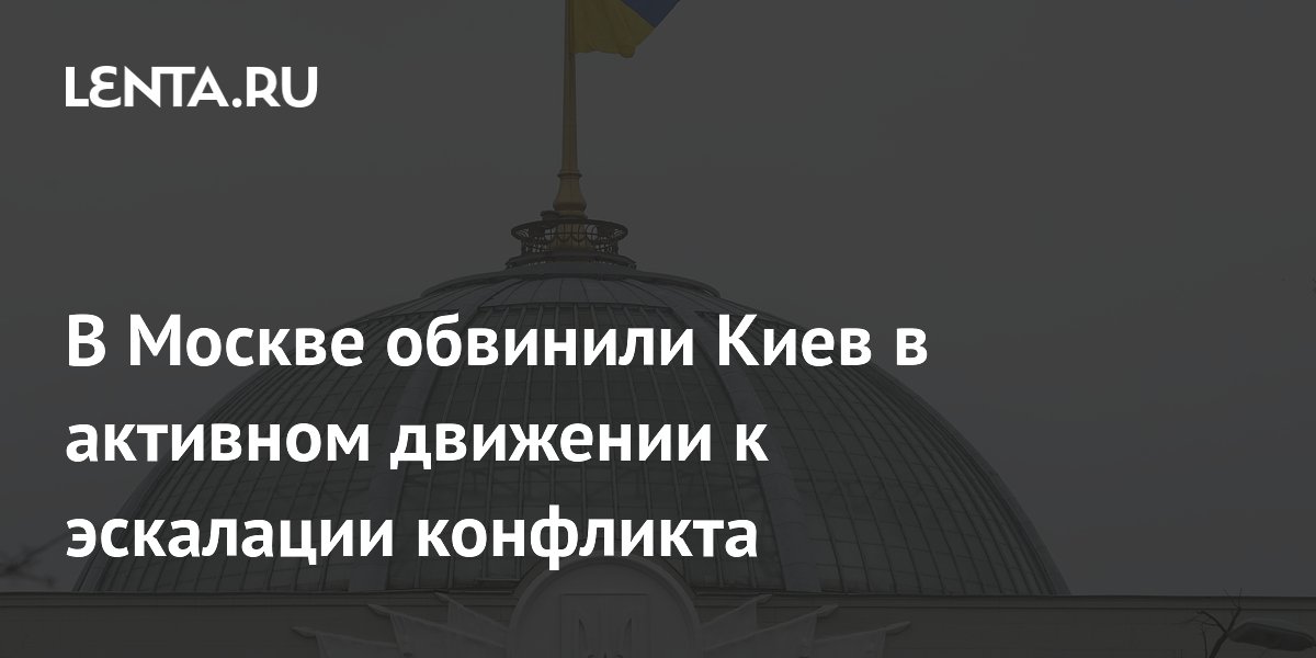 В Москве заявили об активном движении Киева к эскалации конфликта В Москве заявили об активном движении Киева к эскалации конфликта