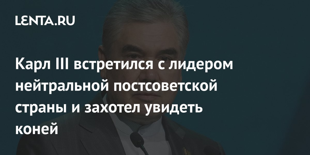 Гурбангулы Бердымухамедов пригласил короля Карла III на юбилей независимости Туркмении