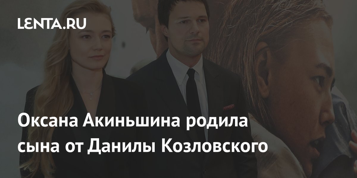 Оксана Акиньшина родила сына Лео от Данилы Козловского