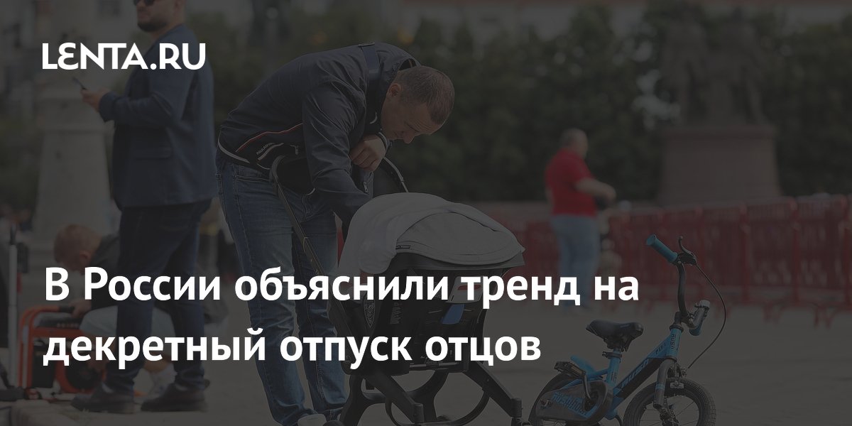 В России объяснили рост декретных отпусков отцов: главная причина — финансы