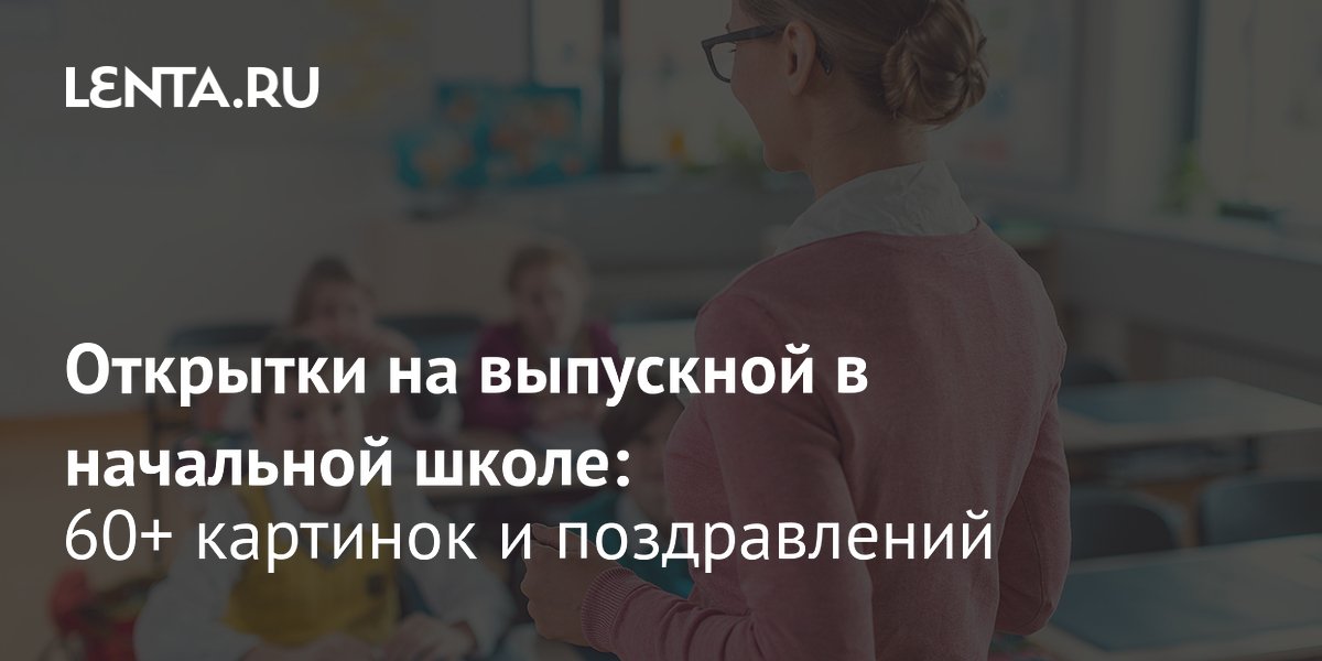 Выпускной в начальной школе: 60 бесплатных открыток и поздравлений для скачивания Выпускной в начальной школе: 60 бесплатных открыток и поздравлений для скачивания