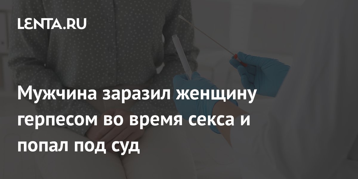 Суд в Австралии: мужчина скрыл герпес и заразил партнершу, назначены исправительные работы Суд в Австралии: мужчина скрыл герпес и заразил партнершу, назначены исправительные работы