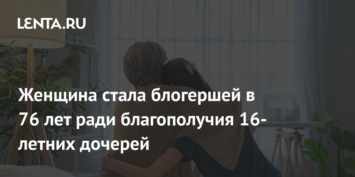 76-летняя мать двойняшек из Китая стала блогером ради будущего дочерей 76-летняя мать двойняшек из Китая стала блогером ради будущего дочерей