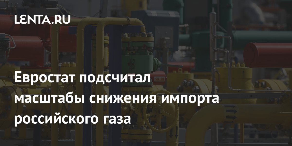 Евростат: импорт российского газа в ЕС упал в полтора раза в первом квартале 2026