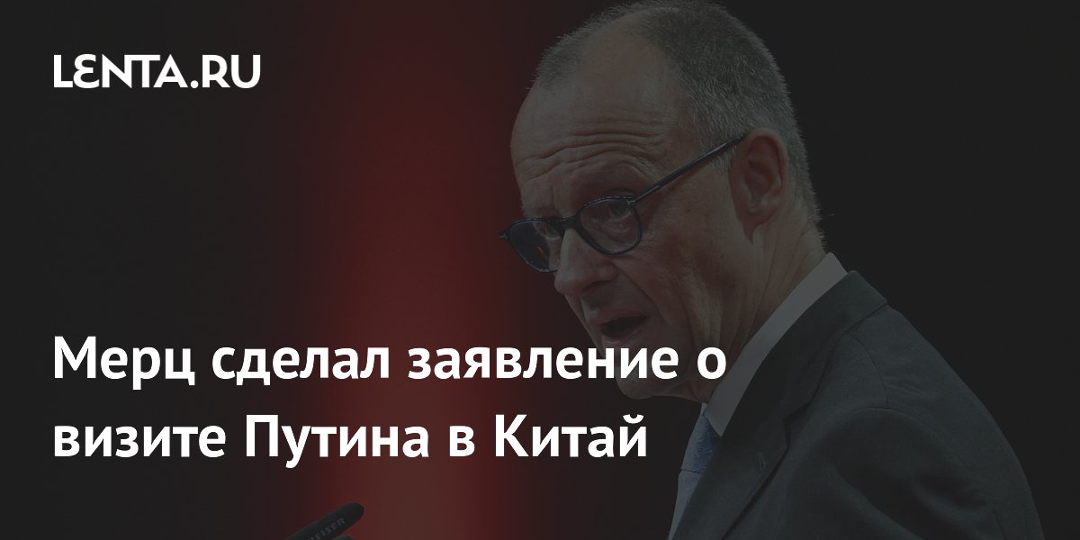 Мерц заявил о пристальном внимании Германии к визиту Путина в Китай