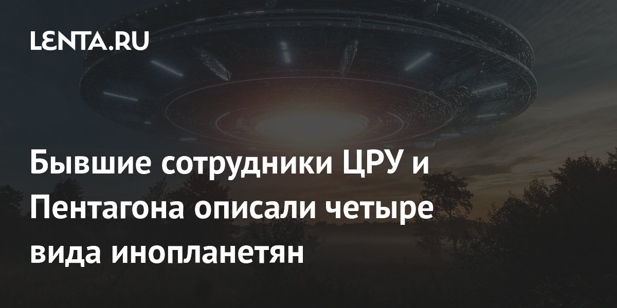 Бывшие сотрудники ЦРУ и Пентагона перечислили четыре типа инопланетян Бывшие сотрудники ЦРУ и Пентагона перечислили четыре типа инопланетян