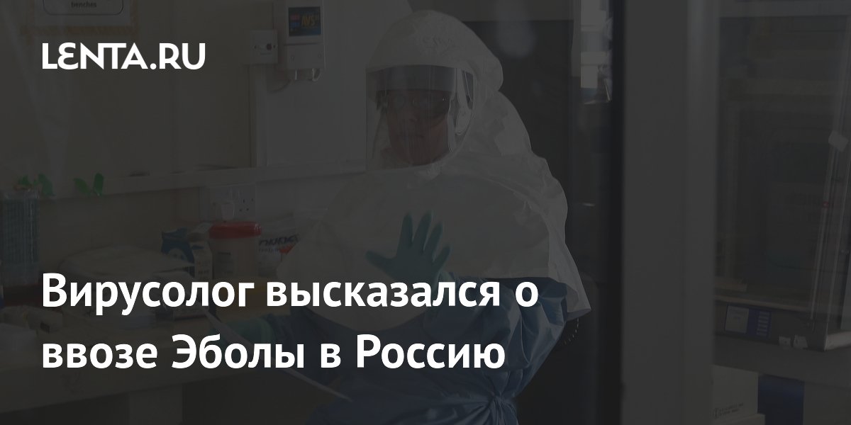 Вирусолог объяснил, почему завоз Эболы в Россию не приведет к вспышке