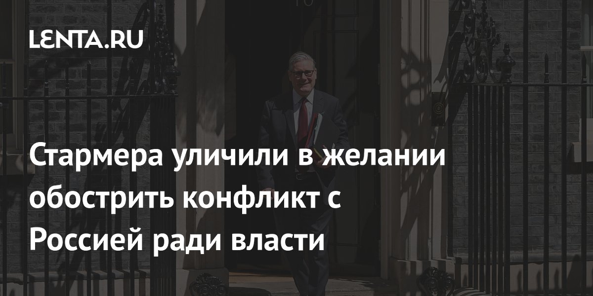 Британского премьера Стармера заподозрили в стремлении обострить конфликт с Россией ради власти Британского премьера Стармера заподозрили в стремлении обострить конфликт с Россией ради власти