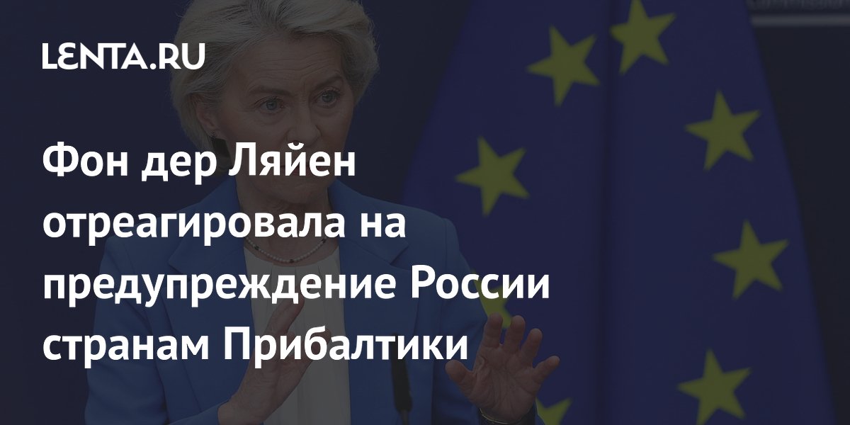 Фон дер Ляйен: угрозы России Прибалтике неприемлемы Фон дер Ляйен: угрозы России Прибалтике неприемлемы