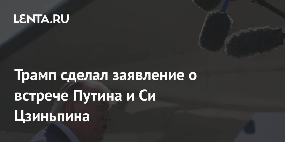 Трамп одобрил встречу Путина и Си Цзиньпина и пообещал обсудить Тайвань Трамп одобрил встречу Путина и Си Цзиньпина и пообещал обсудить Тайвань