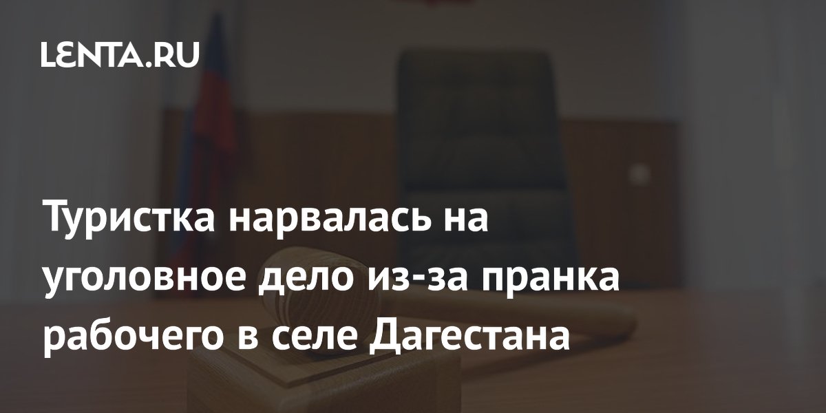 Туристка из Кисловодска попала под уголовное дело из-за розыгрыша в Дагестане