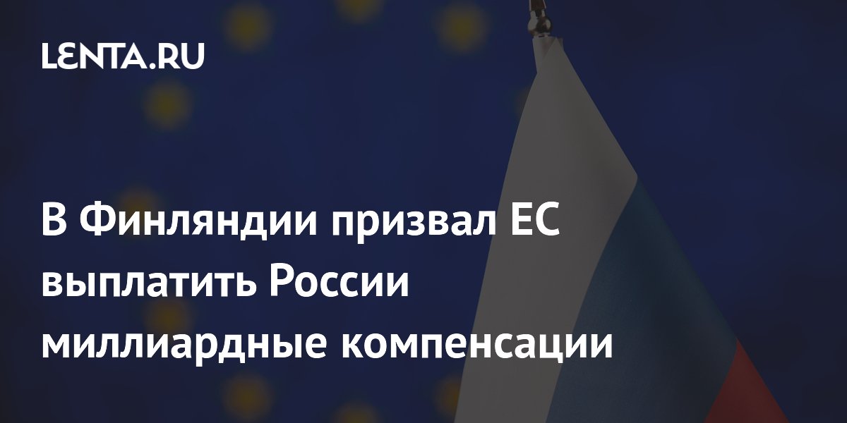 Финский политик призвал ЕС выплатить России миллиардные компенсации за прокси-войну
